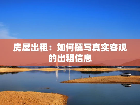 房屋出租：如何撰**实客观的出租信息