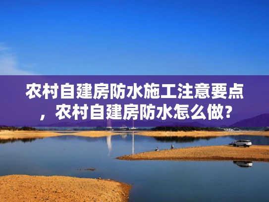 农村自建房防水施工注意要点，农村自建房防水怎么做？