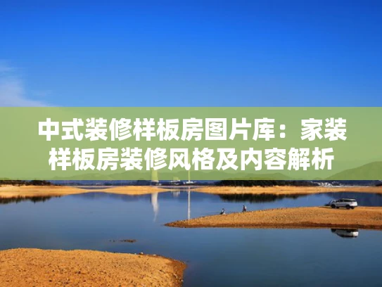 中式装修样板房图片库：家装样板房装修风格及内容解析