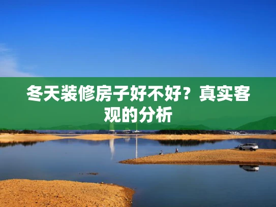 冬天装修房子好不好？真实客观的分析