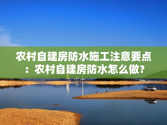 农村自建房防水施工注意要点：农村自建房防水怎么做？