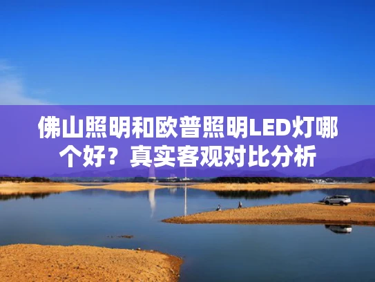 佛山照明和欧普照明LED灯哪个好？真实客观对比分析