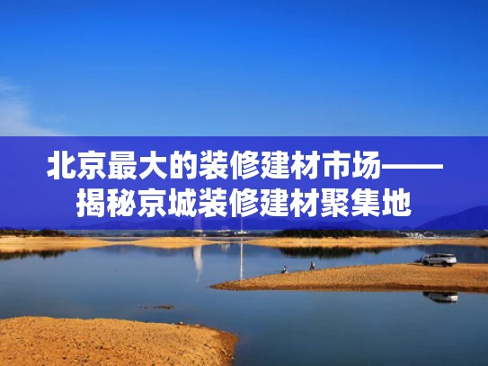 北京最大的装修建材市场——揭秘京城装修建材聚集地