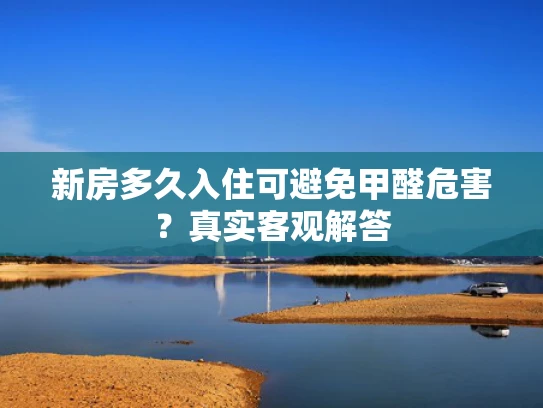 新房多久入住可避免甲醛危害？真实客观解答