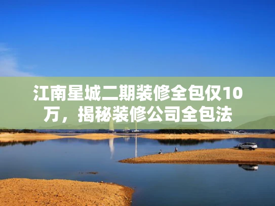 江南星城二期装修全包仅10万，揭秘装修公司全包法