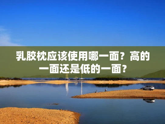 乳胶枕应该使用哪一面？高的一面还是低的一面？