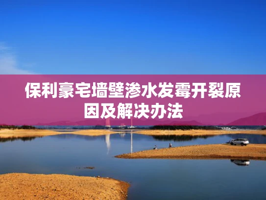 保利豪宅墙壁渗水发霉开裂原因及解决办法
