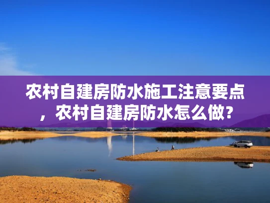 农村自建房防水施工注意要点，农村自建房防水怎么做？