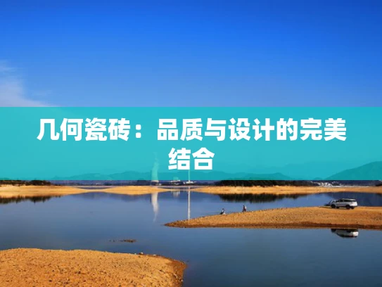 几何瓷砖：品质与设计的完美结合