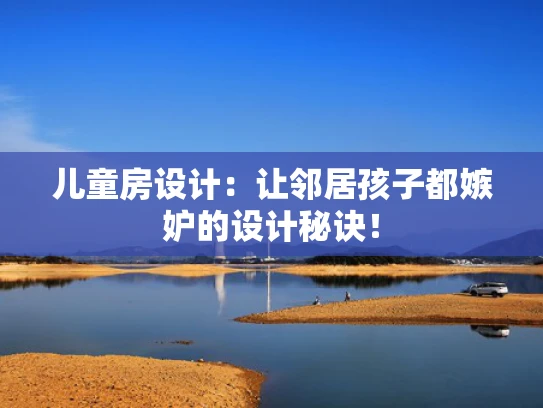儿童房设计：让邻居孩子都嫉妒的设计秘诀！