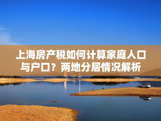 上海房产税如何计算家庭人口与户口？两地分居情况解析