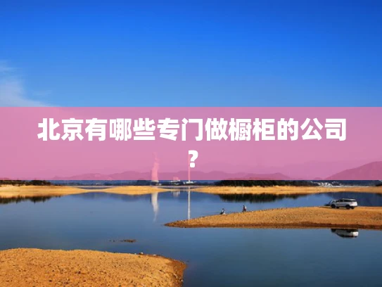 北京有哪些专门做橱柜的公司？