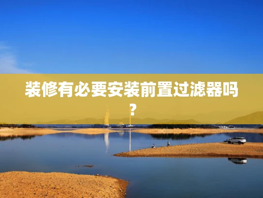 装修有必要安装前置过滤器吗？