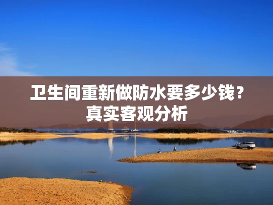 卫生间重新做防水要多少钱？真实客观分析