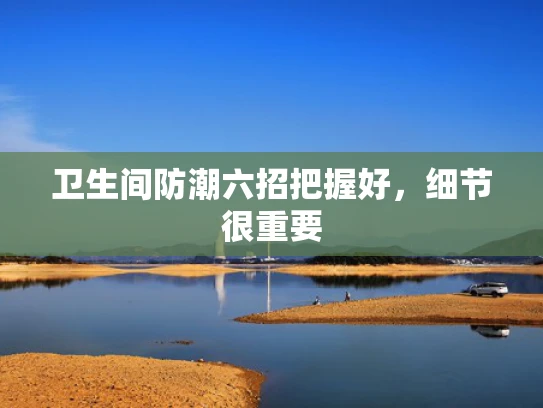 卫生间防潮六招把握好，细节很重要