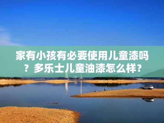家有小孩有必要使用儿童漆吗？多乐士儿童油漆怎么样？