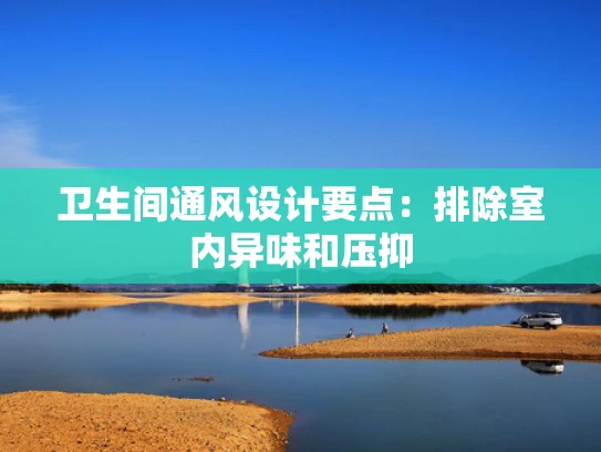 卫生间通风设计要点：排除室内异味和压抑