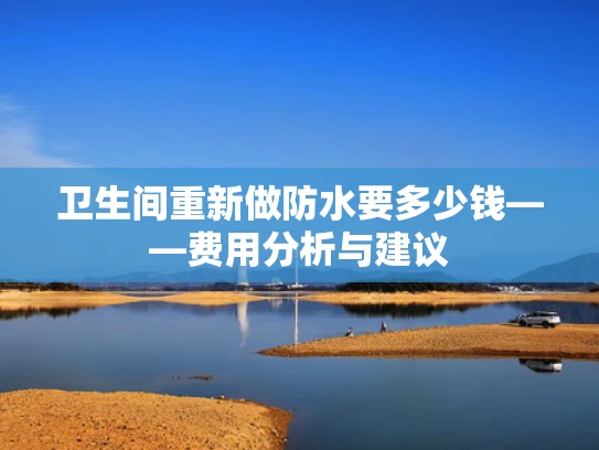 卫生间重新做防水要多少钱——费用分析与建议