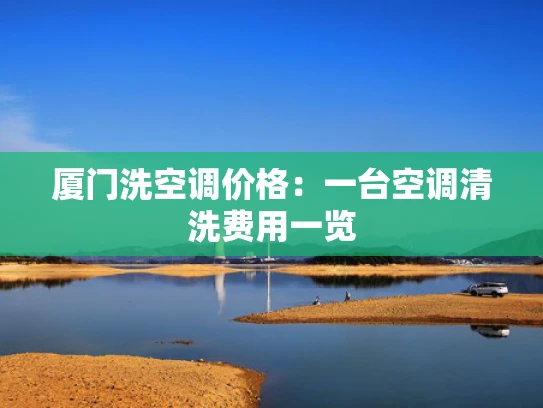厦门洗空调价格：一台空调清洗费用一览