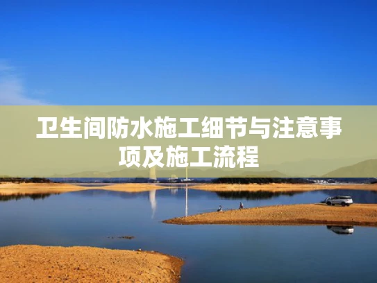卫生间防水施工细节与注意事项及施工流程