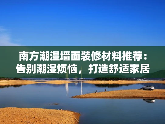 南方潮湿墙面装修材料推荐：告别潮湿烦恼，打造舒适家居