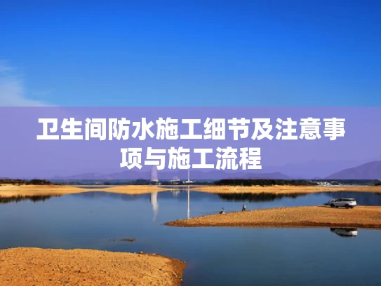 卫生间防水施工细节及注意事项与施工流程