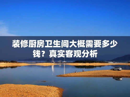 装修厨房卫生间大概需要多少钱？真实客观分析