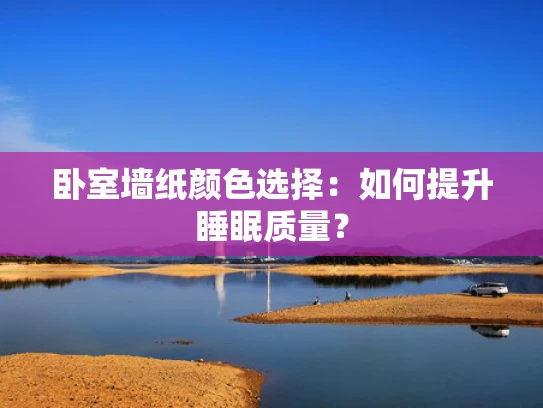 卧室墙纸颜色选择：如何提升睡眠质量？