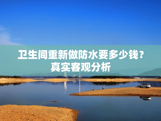 卫生间重新做防水要多少钱？真实客观分析