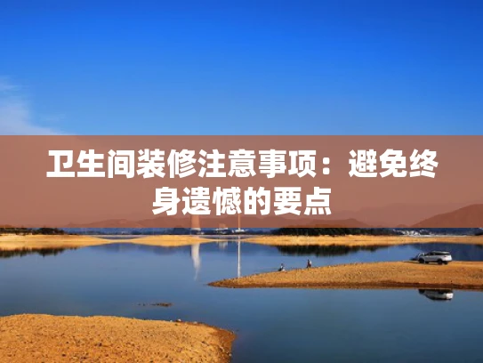 卫生间装修注意事项：避免终身遗憾的要点