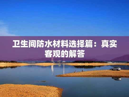 卫生间防水材料选择篇：真实客观的解答