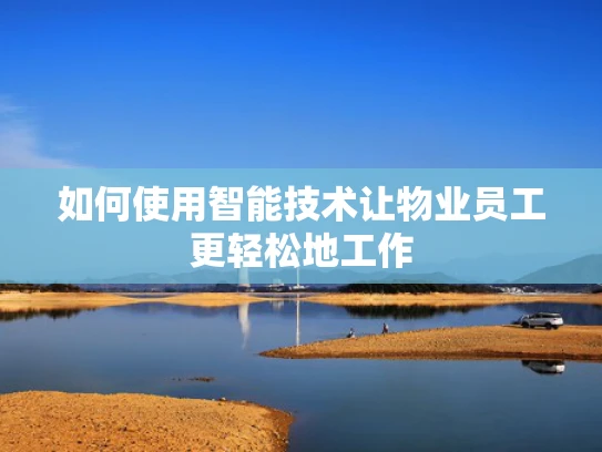 如何使用智能技术让物业员工更轻松地工作