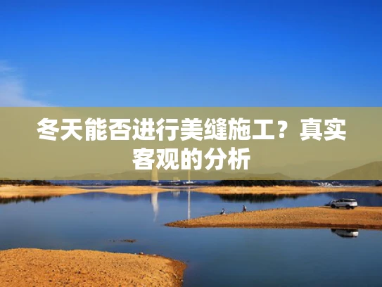 冬天能否进行美缝施工？真实客观的分析