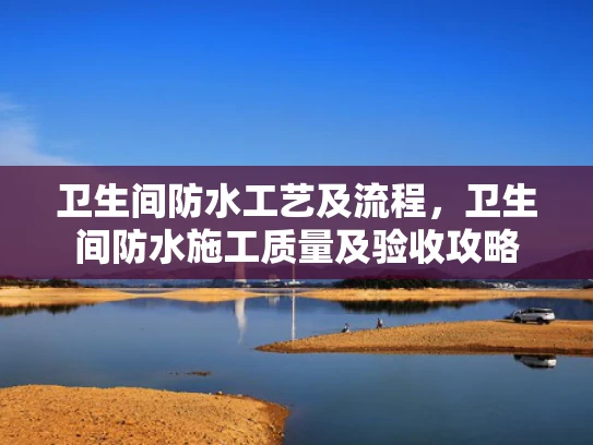 卫生间防水工艺及流程，卫生间防水施工质量及验收攻略
