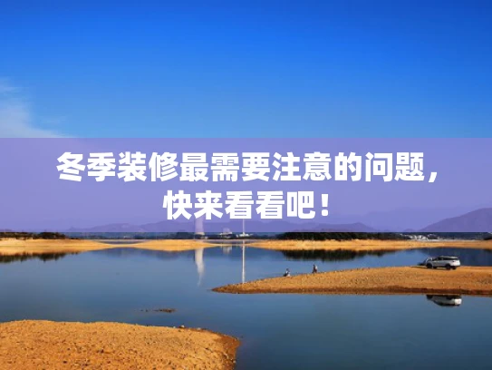 冬季装修最需要注意的问题，快来看看吧！