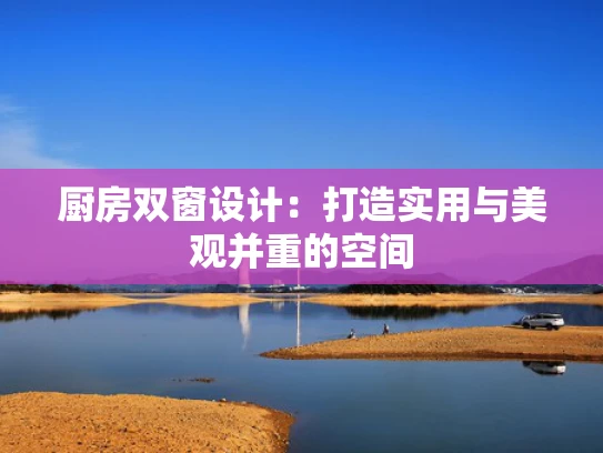 厨房双窗设计：打造实用与美观并重的空间