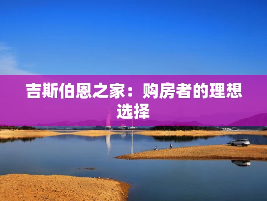 吉斯伯恩之家：购房者的理想选择