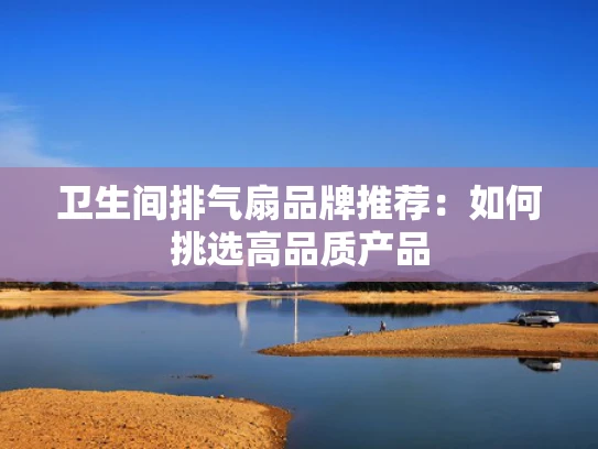 卫生间排气扇品牌推荐：如何挑选高品质产品