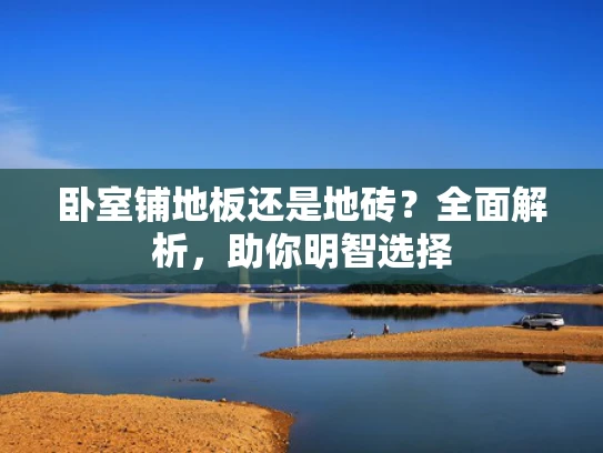 卧室铺地板还是地砖？全面解析，助你明智选择