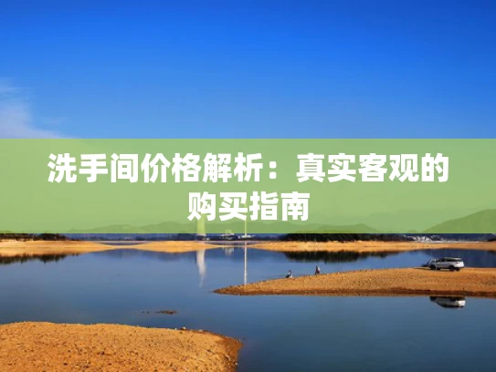 洗手间价格解析：真实客观的购买指南