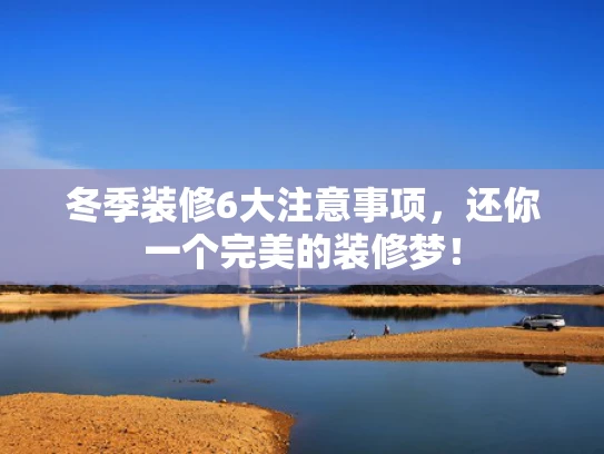 冬季装修6大注意事项，还你一个完美的装修梦！