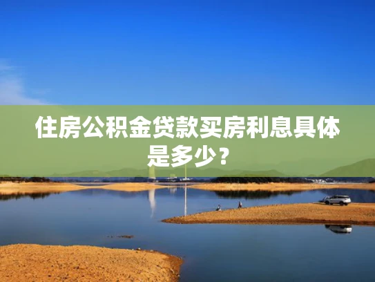 住房公积金贷款买房利息具体是多少？