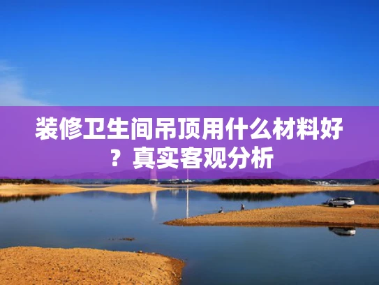 装修卫生间吊顶用什么材料好？真实客观分析