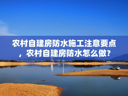 农村自建房防水施工注意要点，农村自建房防水怎么做？