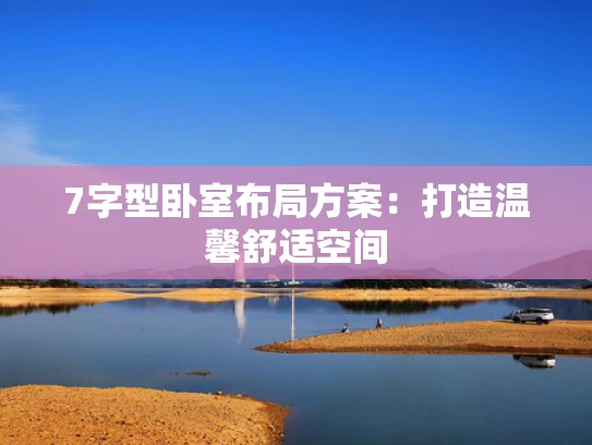 7字型卧室布局方案：打造温馨舒适空间