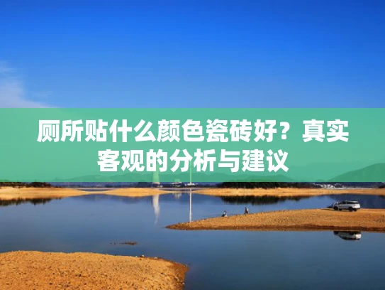 厕所贴什么颜色瓷砖好？真实客观的分析与建议