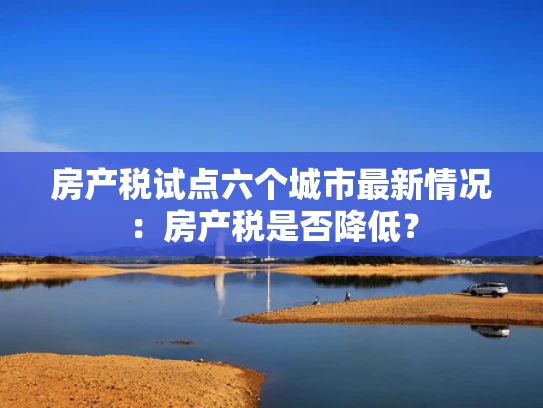 房产税试点六个城市最新情况：房产税是否降低？