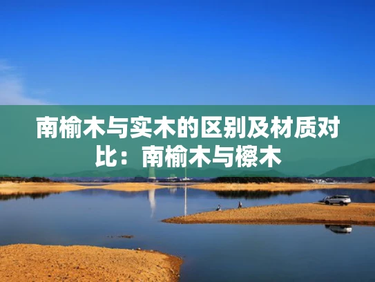 南榆木与实木的区别及材质对比：南榆木与檫木