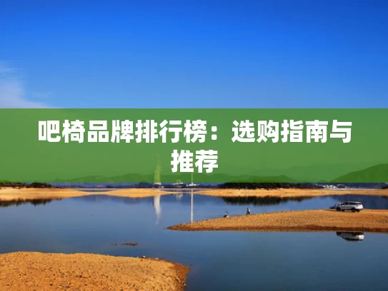 吧椅品牌排行榜：选购指南与推荐