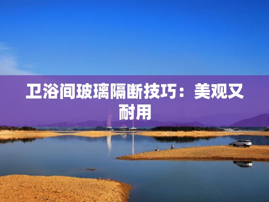 卫浴间玻璃隔断技巧：美观又耐用